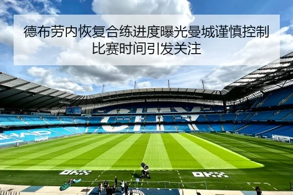 德布劳内恢复合练进度曝光曼城谨慎控制比赛时间引发关注